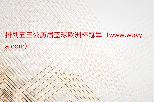 排列五三公历届篮球欧洲杯冠军（www.wovya.com）