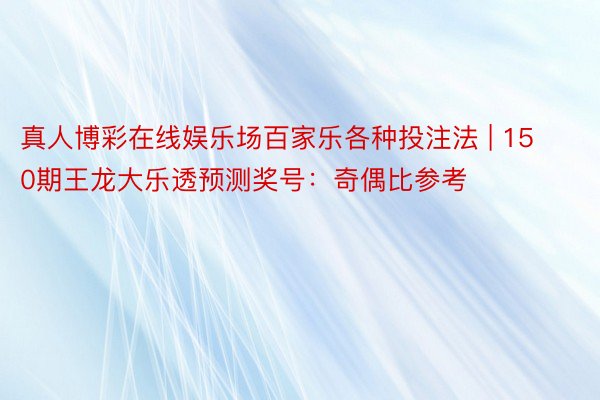 真人博彩在线娱乐场百家乐各种投注法 | 150期王龙大乐透预测奖号：奇偶比参考