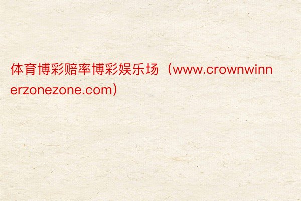 体育博彩赔率博彩娱乐场（www.crownwinnerzonezone.com）