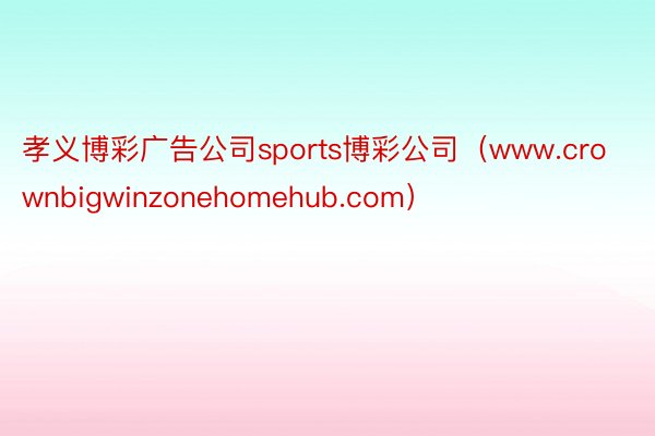 孝义博彩广告公司sports博彩公司（www.crownbigwinzonehomehub.com）