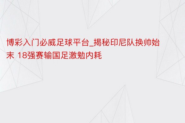 博彩入门必威足球平台_揭秘印尼队换帅始末 18强赛输国足激勉内耗