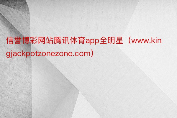 信誉博彩网站腾讯体育app全明星（www.kingjackpotzonezone.com）