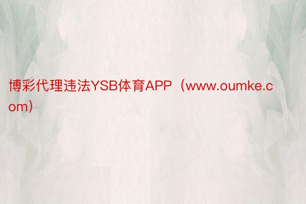 博彩代理违法YSB体育APP（www.oumke.com）